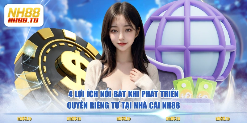 4 lợi ích nổi bật khi phát triển quyền riêng tư tại nhà cái NH88