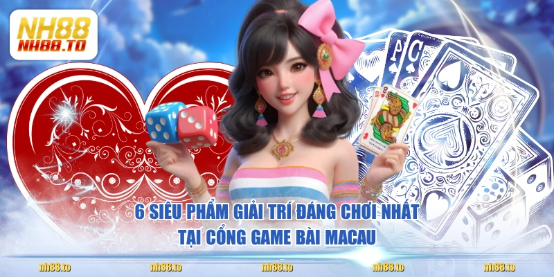 6 siêu phẩm giải trí đáng chơi nhất tại cổng game bài Macau