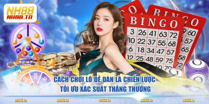 Cách chơi lô đề dàn là chiến lược tối ưu xác suất thắng thưởng