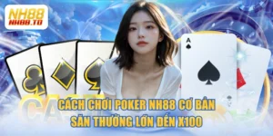 Cách Chơi Poker NH88 Cơ Bản Săn Thưởng Lớn Đến X100