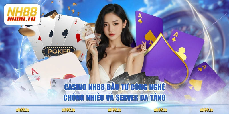 Casino NH88 đầu tư công nghệ chống nhiều và server đa tầng