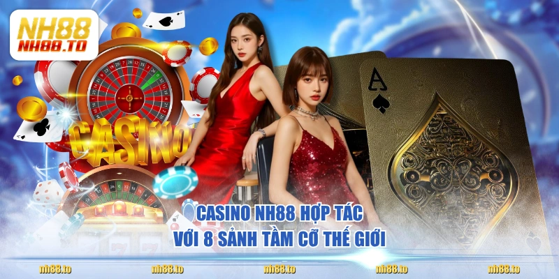 Casino NH88 hợp tác với 8 sảnh tầm cỡ thế giới