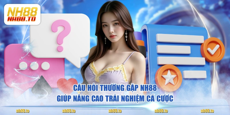 Câu hỏi thường gặp NH88 giúp nâng cao trải nghiệm cá cược