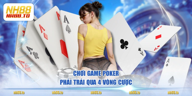 Chơi game Poker phải trải qua 4 vòng cược 