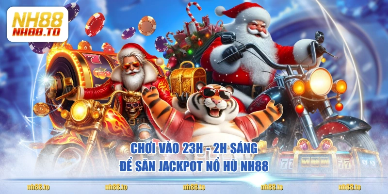 Chơi vào 23h - 2h sáng để săn jackpot nổ hũ NH88