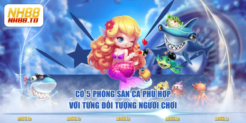 Có 5 phòng săn cá phù hợp với từng đối tượng người chơi
