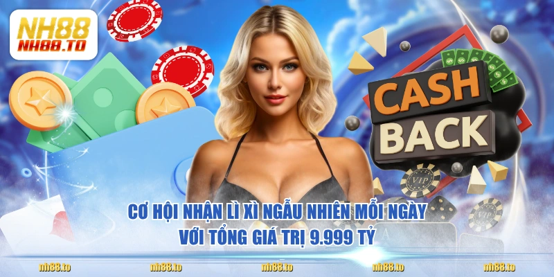 Cơ hội nhận lì xì ngẫu nhiên mỗi ngày với tổng giá trị 9.999 tỷ