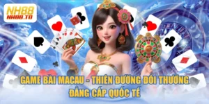 Game Bài Macau - Thiên Đường Đổi Thưởng Đẳng Cấp Quốc Tế