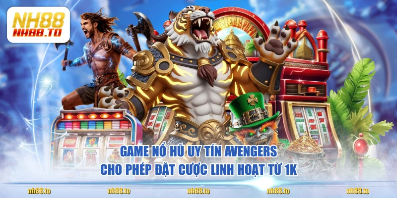 Game nổ hũ uy tín Avengers cho phép đặt cược linh hoạt từ 1K