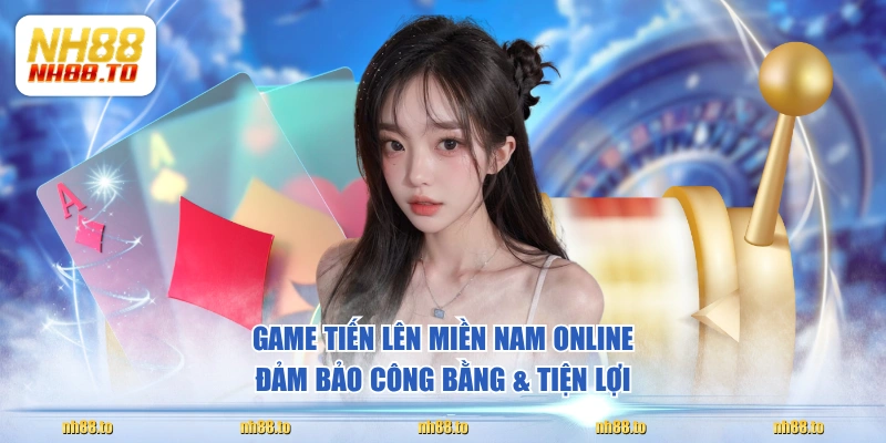 Game Tiến Lên Miền Nam online đảm bảo công bằng & tiện lợi 