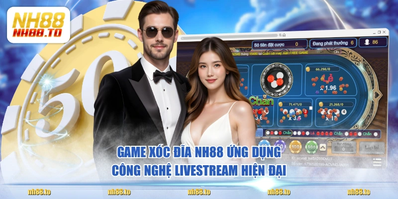 Game Xóc Đĩa NH88 ứng dụng công nghệ livestream hiện đại