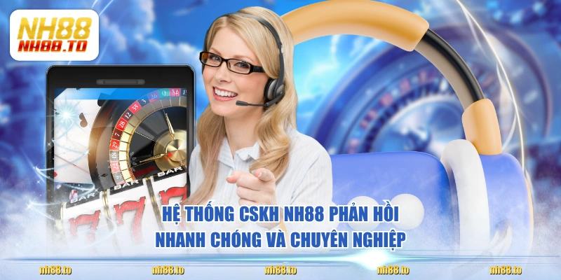 Hệ thống CSKH NH88 phản hồi nhanh chóng và chuyên nghiệp