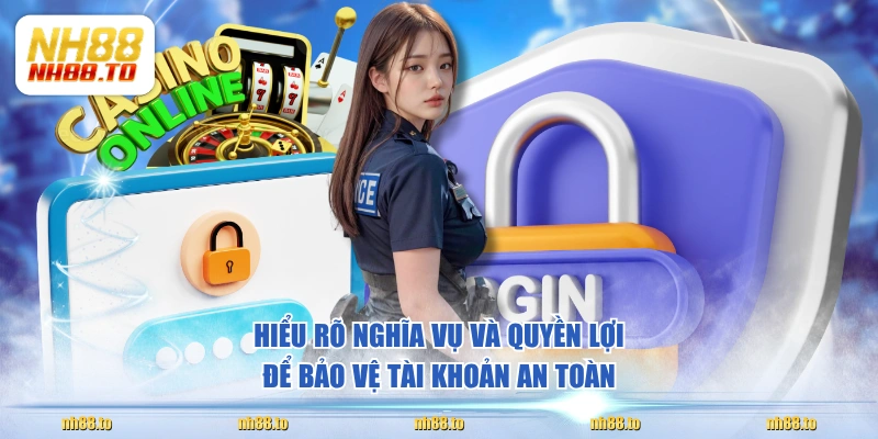 Hiểu rõ nghĩa vụ và quyền lợi để bảo vệ tài khoản an toàn