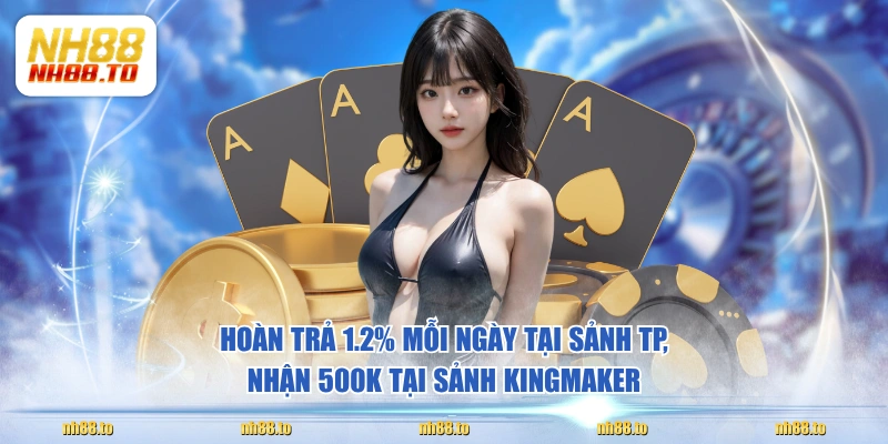 Hoàn trả 1.2% mỗi ngày tại sảnh TP, nhận 500K tại sảnh KingMaker 