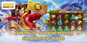 Khám Phá Top 10 Game Nổ Hũ Uy Tín, Săn Jackpot Cực Dễ Dàng