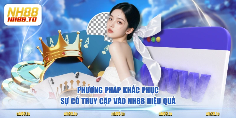 Phương pháp khắc phục sự cố truy cập vào NH88 hiệu quả