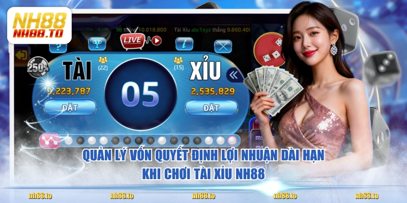 Quản lý vốn quyết định lợi nhuận dài hạn khi chơi Tài Xỉu NH88