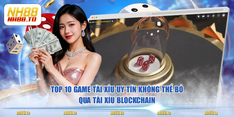 Top 10 game Tài Xỉu uy tín không thể bỏ qua Tài Xỉu Blockchain