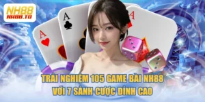 Trải Nghiệm 105 Game Bài NH88 Với 7 Sảnh Cược Đỉnh Cao