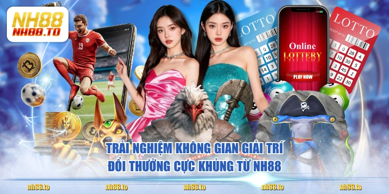 Trải nghiệm không gian giải trí đổi thưởng cực khủng từ NH88